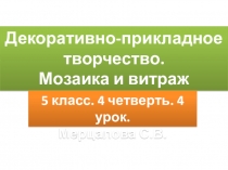 Декоративно-прикладное творчество.
Мозаика и витраж
5 класс. 4 четверть. 4