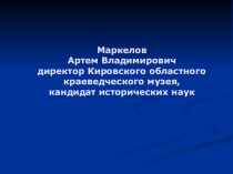 Маркелов
Артем Владимирович
директор Кировского областного
краеведческого