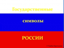 Государственные
символы
РОССИИ
Г. Тамбов Хрусталевы