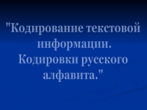 Кодирование текстовой
информации.
Кодировки русского
алфавита.
