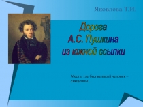 Дорога
А.С. Пушкина
из южной ссылки
Места, где был великий человек –