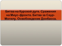 Битва на Курской дуге. Сражения на Миус -фронте. Битва за Саур -Могилу