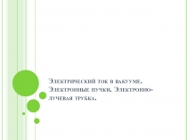 Электрический ток в вакууме. Электронные пучки. Электронно-лучевая трубка