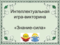 Интеллектуальная
игра-викторина
Знание-сила