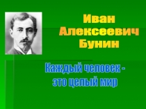 Иван
Алексеевич
Бунин
Каждый человек -
это целый мир