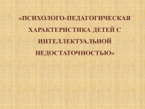 ПСИХОЛОГО-ПЕДАГОГИЧЕСКАЯ ХАРАКТЕРИСТИКА ДЕТЕЙ С ИНТЕЛЛЕКТУАЛЬНОЙ