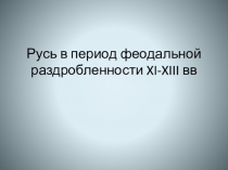 Русь в период феодальной раздробленности XI-XIII вв