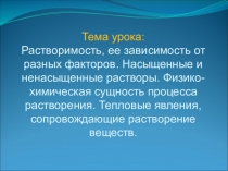 Тема урока: Растворимость, ее зависимость от разных факторов. Насыщенные и