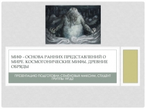 Миф - основа ранних представлений о мире. Космогонические мифы. Древние обряды