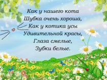 Как у нашего кота
Шубка очень хороша,
Как у котика усы
Удивительной