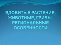 ЯДОВИТЫЕ РАСТЕНИЯ, ЖИВОТНЫЕ, ГРИБЫ. РЕГИОНАЛЬНЫЕ ОСОБЕННОСТИ