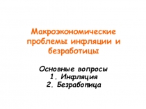 Макроэкономические проблемы инфляции и безработицы
Основные вопросы
1