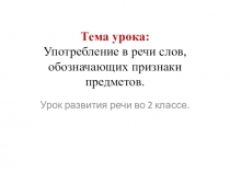 Тема урока: Употребление в речи слов, обозначающих признаки предметов