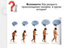 Вспомните: Как раскрыто происхождение человека в курсах истории?