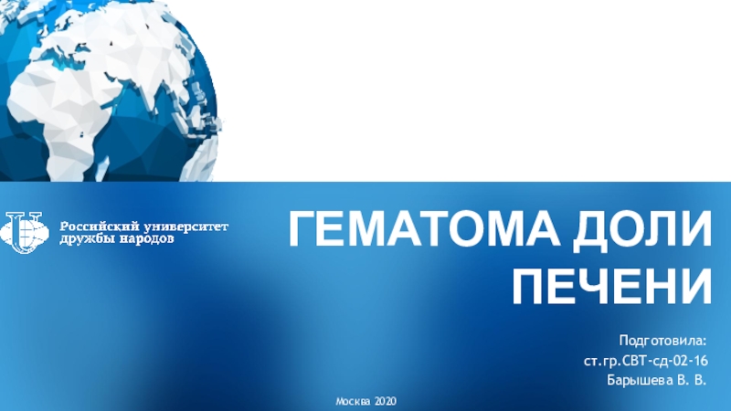 ГЕМАТОМА ДОЛИ ПЕЧЕНИ
Подготовила:
ст.гр.СВТ-сд-02-16
Барышева В. В.
Москва 2020