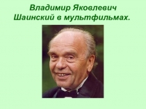Владимир Яковлевич
Шаинский в мультфильмах