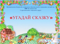 УГАДАЙ СКАЗКУ
Подготовила воспитатель: Галкина С.В.
Муниципальное бюджетное