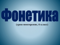 Фонетика
(урок-повторение, 6 класс)