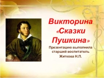 Викторина Сказки Пушкина
Презентацию выполнила старший воспитатель
Житкова
