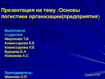 :Основы логистики организации(предприятия )
Выполнили