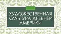 Художественная культура Древней Америки