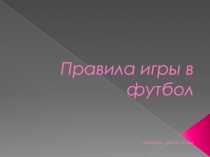 Правила игры в футбол ПОДГОТОВИЛ: АМЕТОВ РУСЛАН
