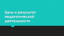 Цель и результат педагогической деятельности