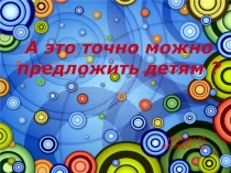 Ушакова Ю.
ОБ-РНО41 гр.
А это точно можно предложить детям ?