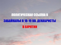 ПОЛИТИЧЕСКАЯ ССЫЛКА В ЗАБАЙКАЛЬЕ В 18-19 ВВ. ДЕКАБРИСТЫ В БУРЯТИИ