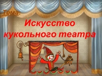 Тема :
Искусство
кукольного театра