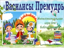 Интеллектуальная
игра для
библиотекарей
Василисы Премудрые