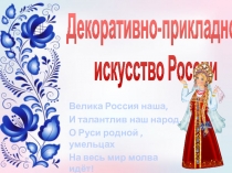 Декоративно-прикладное
искусство России
Велика Россия наша,
И талантлив наш