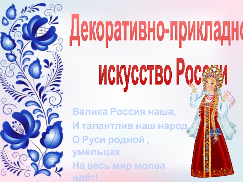 Декоративно-прикладное
искусство России
Велика Россия наша,
И талантлив наш