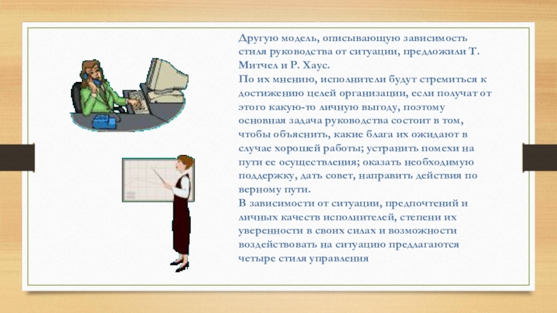 Другую модель, описывающую зависимость стиля руководства от ситуации, предложили Т. Митчел и Р. Хаус.  По их