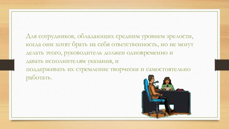 Для сотрудников, обладающих средним уровнем зрелости, когда они хотят брать на себя ответственность, но не могут делать