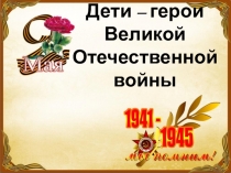 Дети – герои Великой Отечественной войны