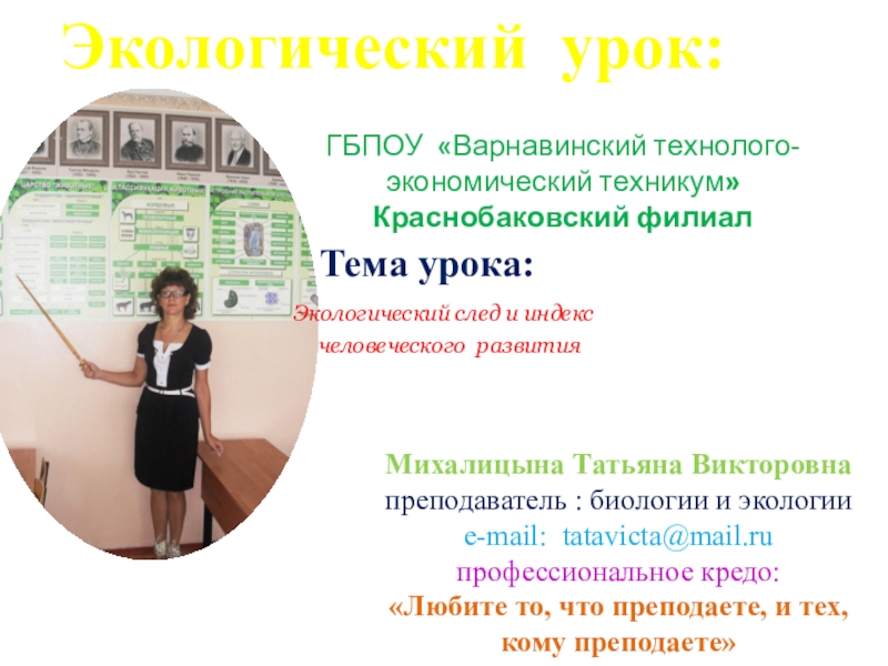 Михалицына Татьяна Викторовна
преподаватель : биологии и экологии
е- mail: