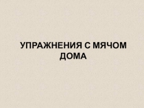 УПРАЖНЕНИЯ С МЯЧОМ ДОМА