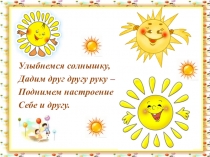 Улыбнемся солнышку,
Дадим друг другу руку –
Поднимем настроение
Себе и другу