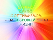 ДРУЖНО,
СМЕЛО,
С ОПТИМИЗМОМ
- ЗА ЗДОРОВЫЙ ОБРАЗ ЖИЗНИ