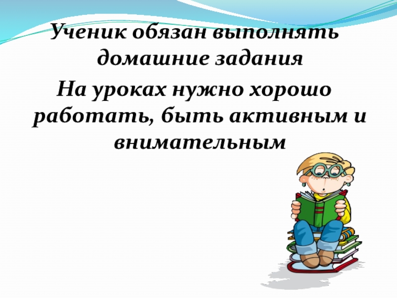 Ученик обязан. Удачи в выполнении домашнего задания. Школьник обязан выполнять. Нет выполнено домашнее задание.