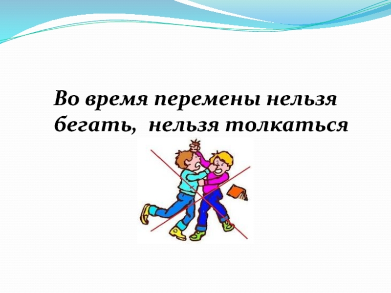 Короче нельзя. Нельзя бегать. Нельзя бегать на перемене. Нельзя бегать по коридорам. Нельзя бегать в группе.