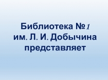 Библиотека №1
им. Л. И. Добычина представляет
