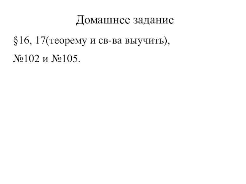 Домашнее задание
§ 16, 17(теорему и св-ва выучить),
№102 и №105