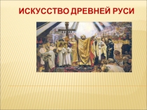ИСКУССТВО ДРЕВНЕЙ РУСИ