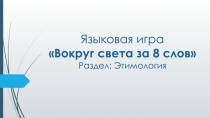 Языковая игра Вокруг света за 8 слов Раздел: Этимология