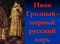 Иван Грозный - первый русский царь