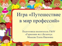 Игра Путешествие
в мир профессий
.
Подготовила воспитатель ГБОУ Гармония