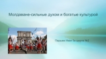 Молдаване-сильные духом и богатые культурой