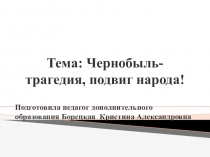 Тема: Чернобыль-трагедия, подвиг народа!